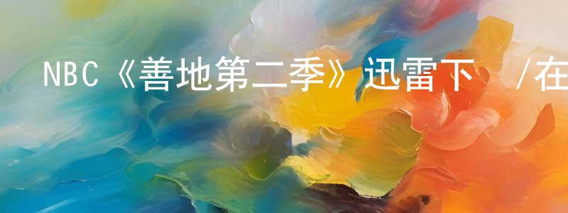 陳百平發布NBC《善地第二季》迅雷下載/在線觀看/百度云-都市/情感-美劇天堂